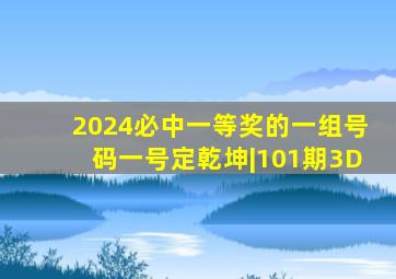 2024必中一等奖的一组号码一号定乾坤|101期3D